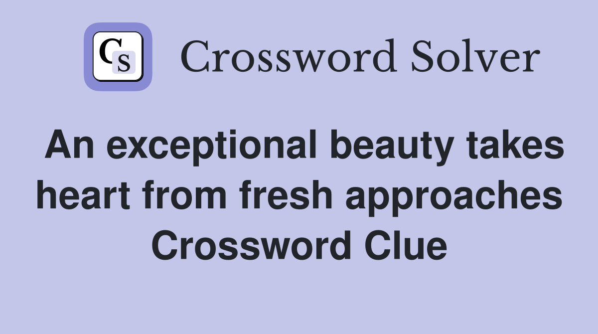 An exceptional beauty takes heart from fresh approaches Crossword Clue