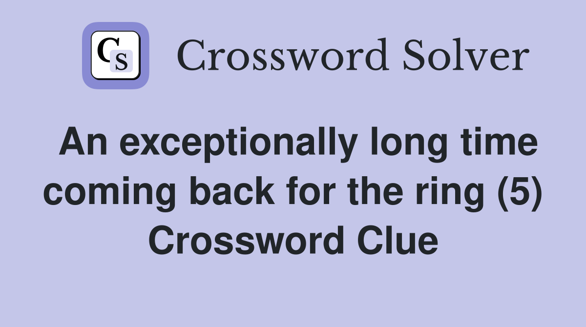 An exceptionally long time coming back for the ring (5) Crossword Clue