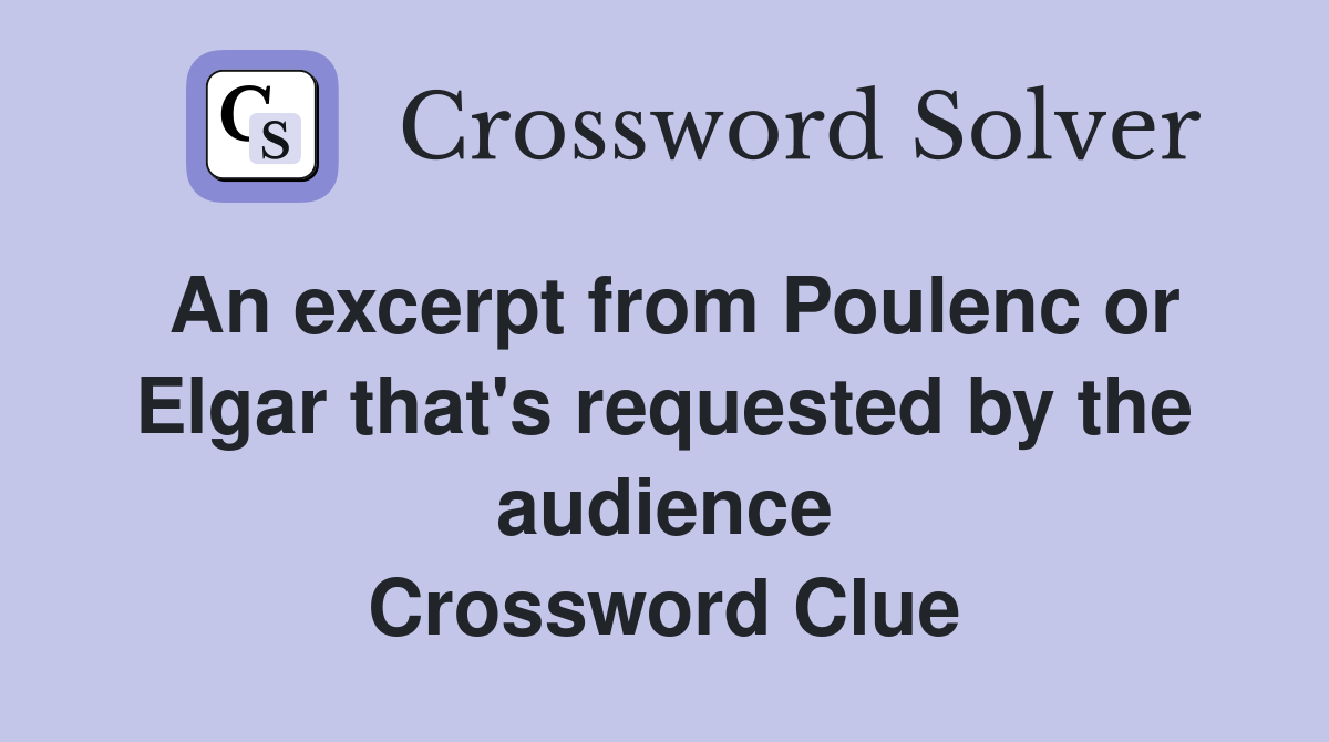 An excerpt from Poulenc or Elgar that's requested by the audience Crossword Clue