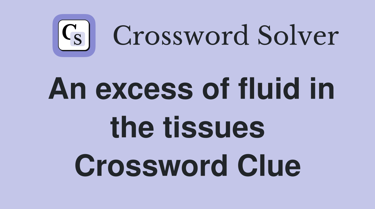 An excess of fluid in the tissues Crossword Clue