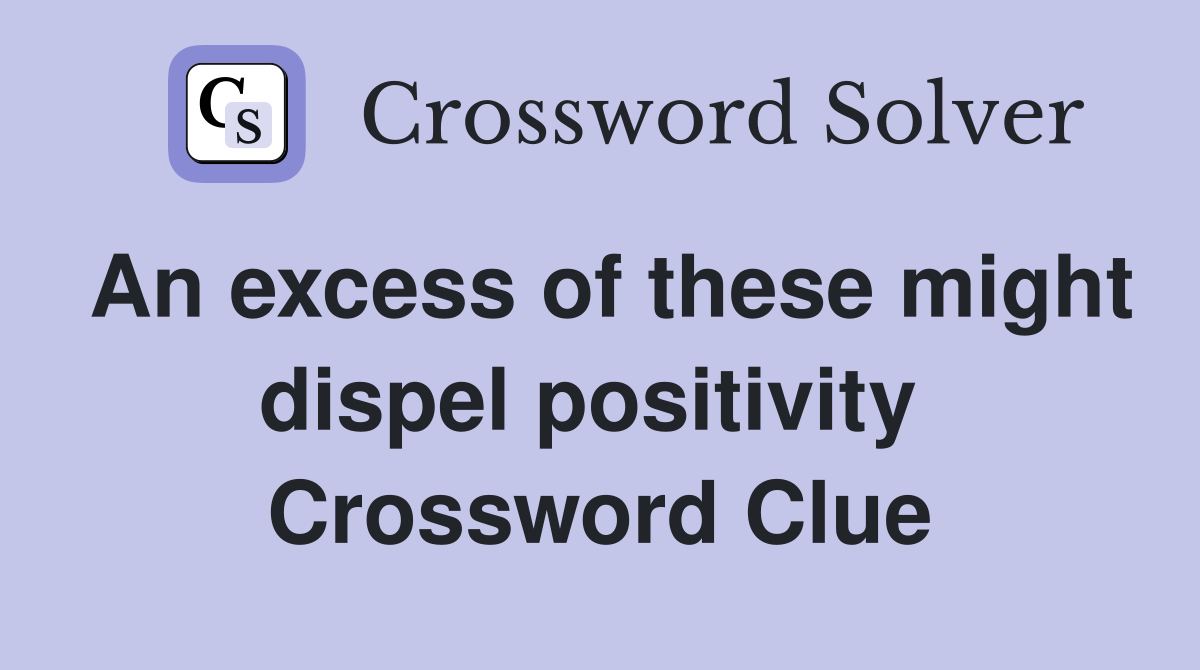 An excess of these might dispel positivity  Crossword Clue