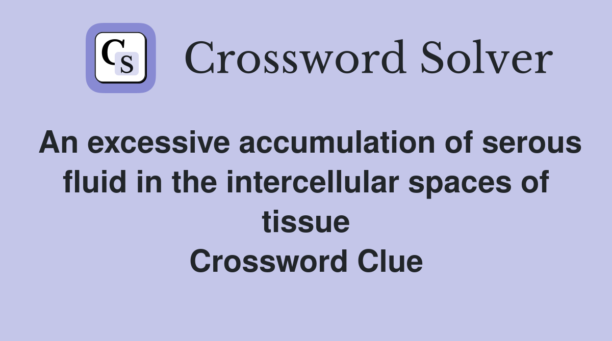 An excessive accumulation of serous fluid in the intercellular spaces of tissue Crossword Clue