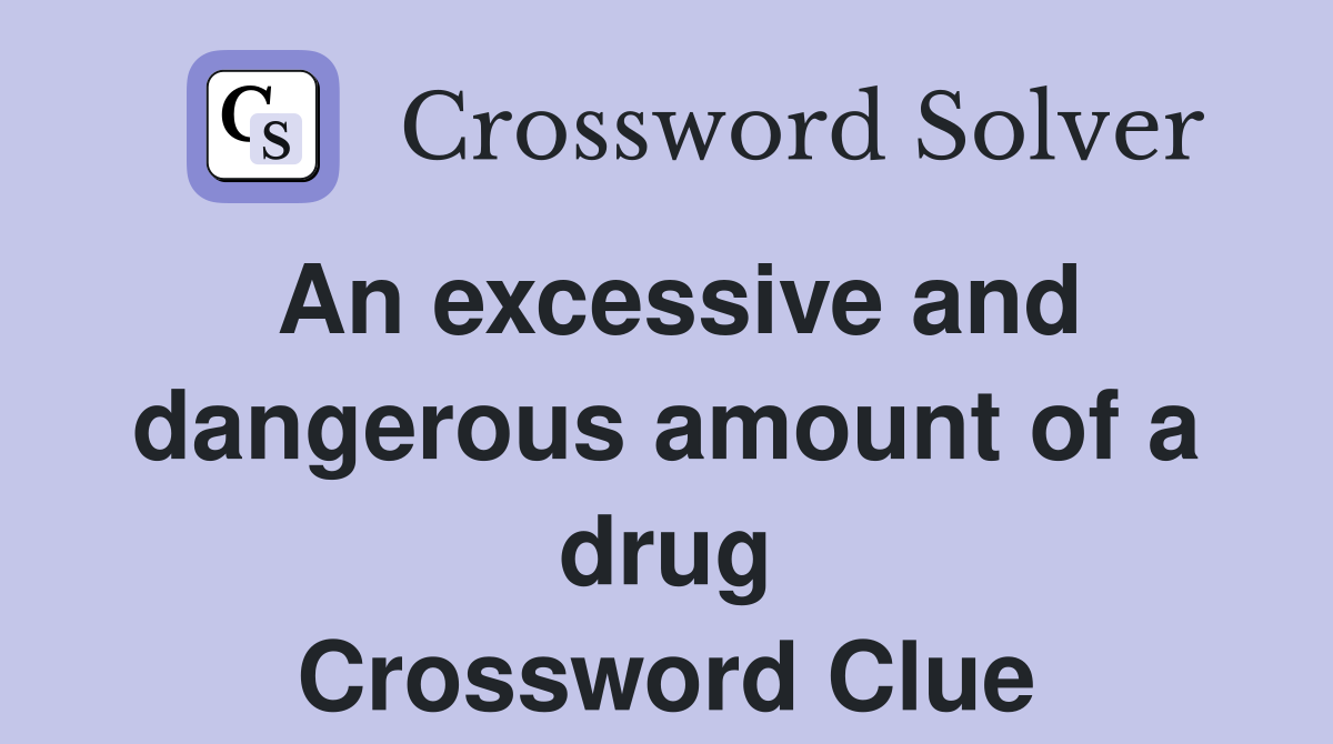 An excessive and dangerous amount of a drug Crossword Clue