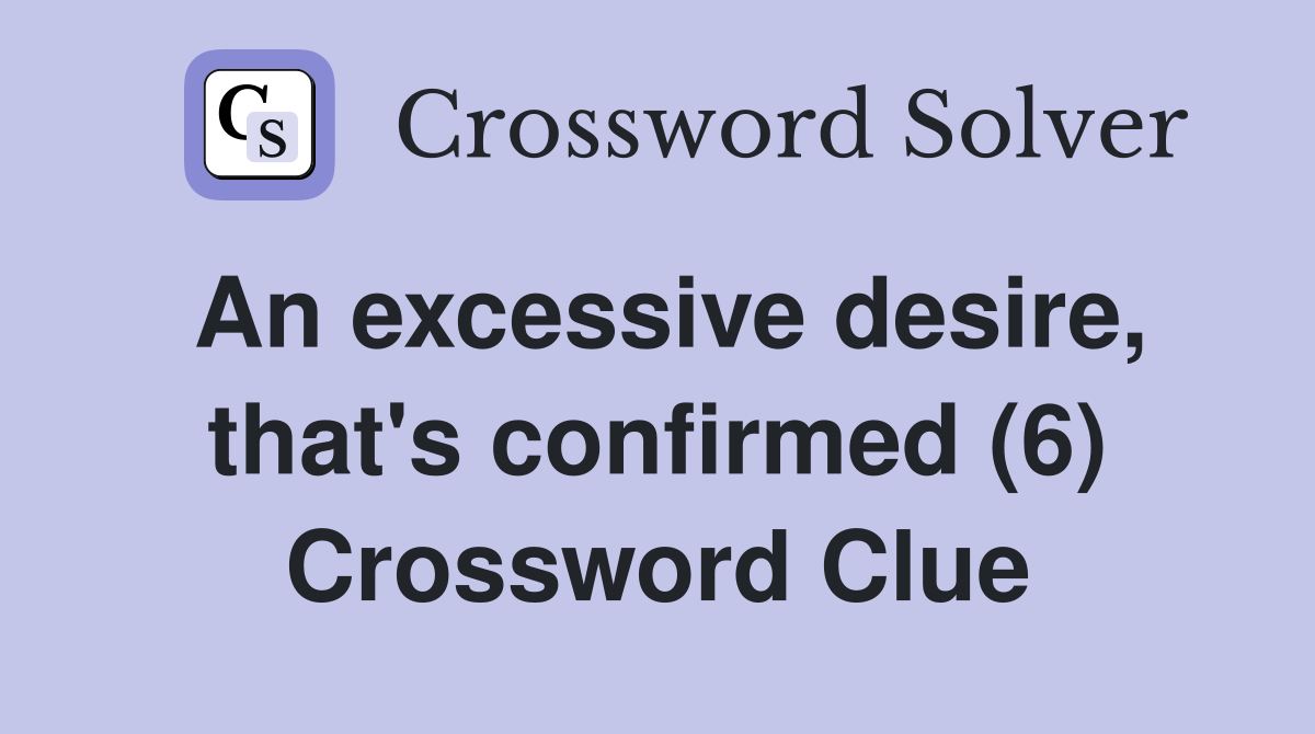 An excessive desire, that's confirmed (6) Crossword Clue