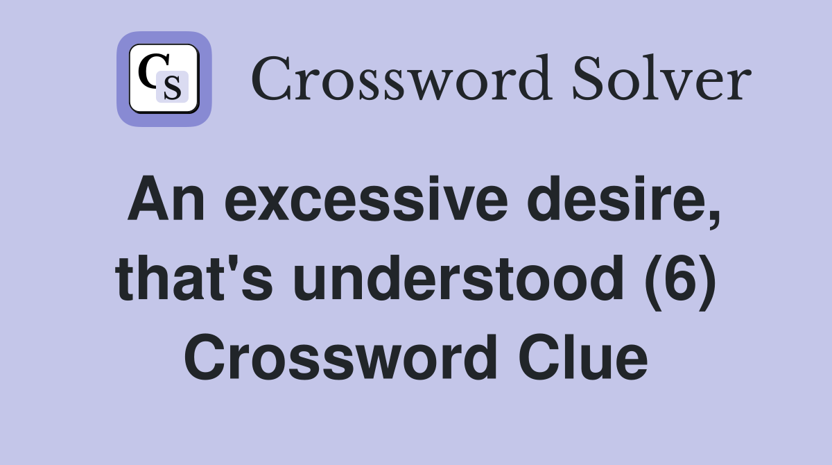 An excessive desire, that's understood (6) Crossword Clue