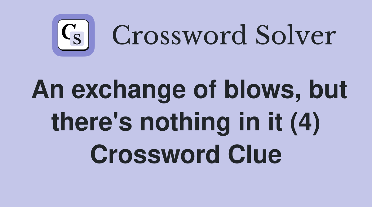 An exchange of blows, but there's nothing in it (4) Crossword Clue
