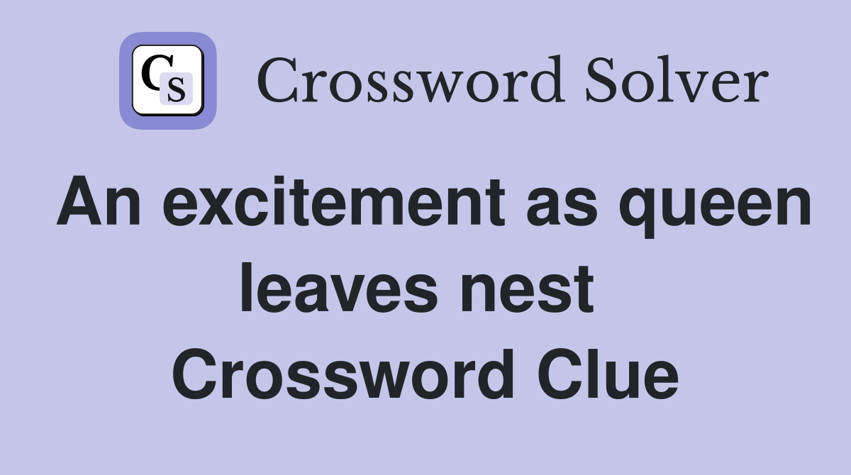 An excitement as queen leaves nest  Crossword Clue