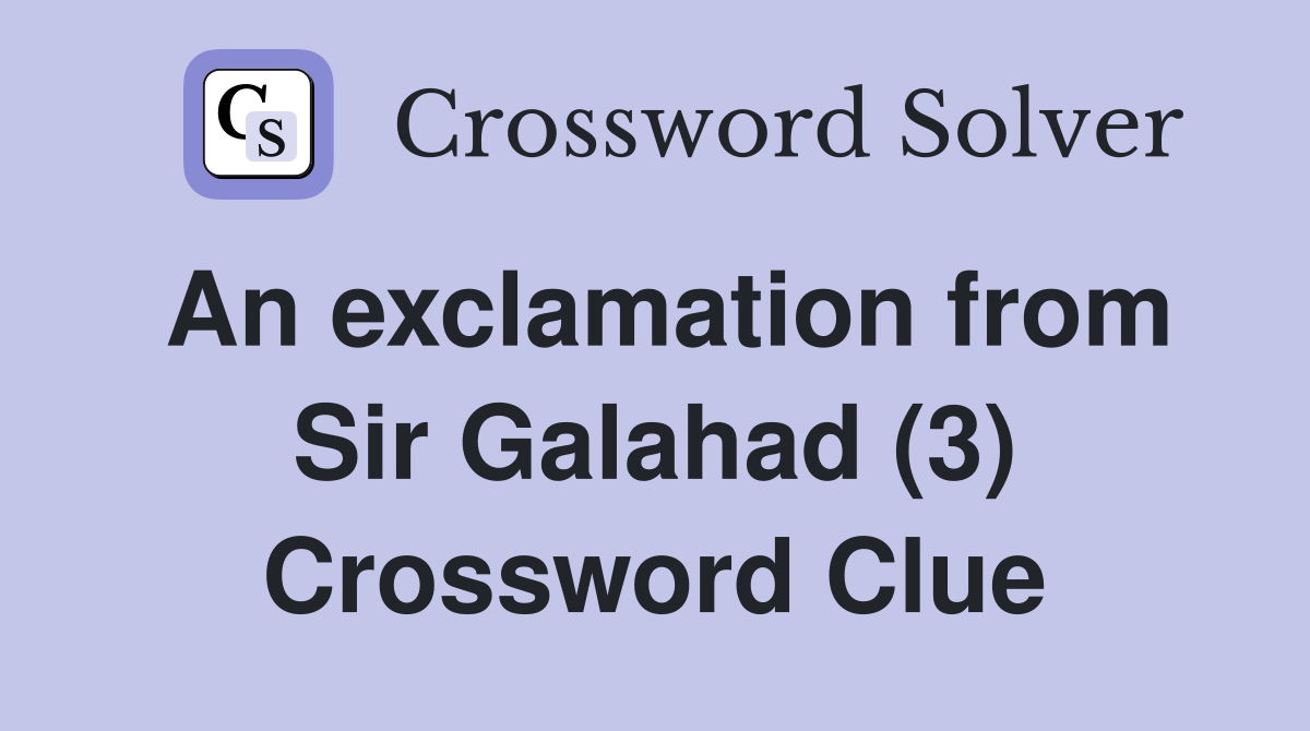 An exclamation from Sir Galahad (3) Crossword Clue