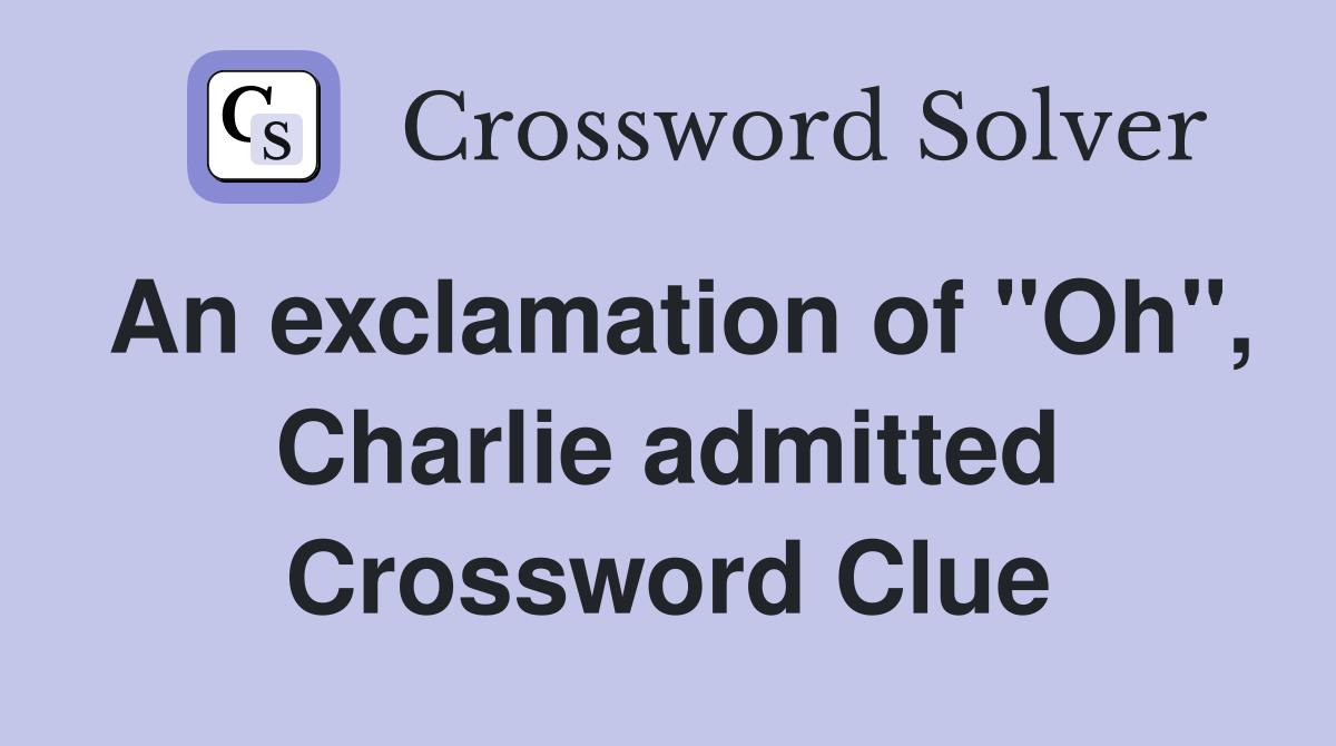 An exclamation of "Oh", Charlie admitted Crossword Clue
