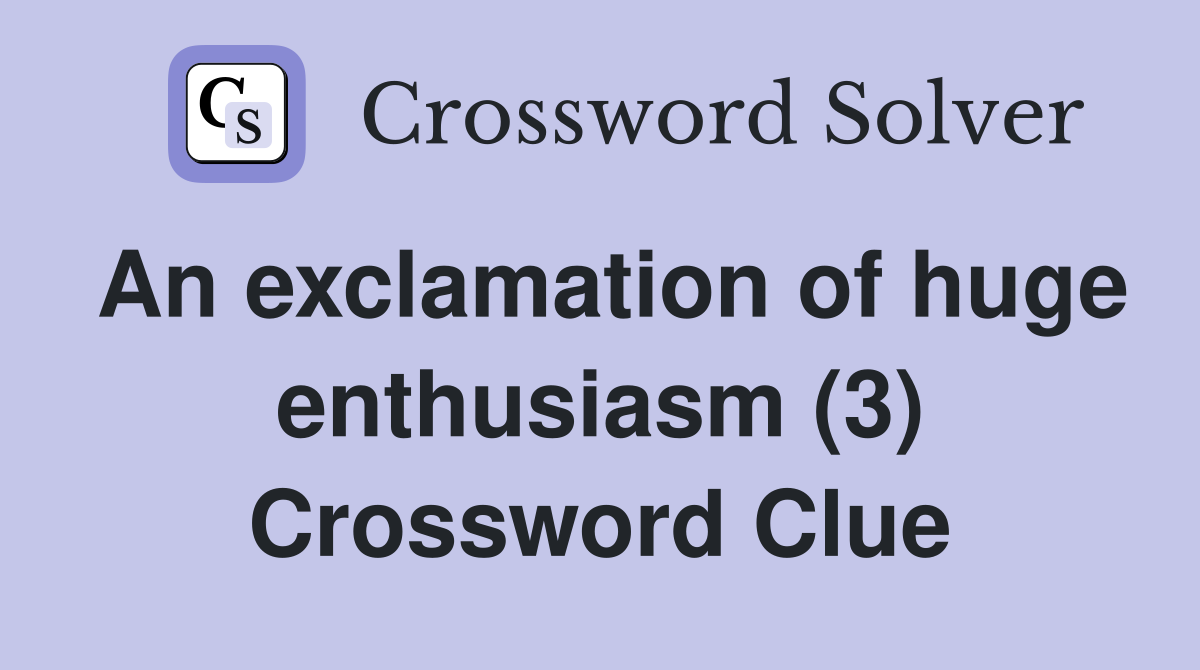 An exclamation of huge enthusiasm (3) Crossword Clue