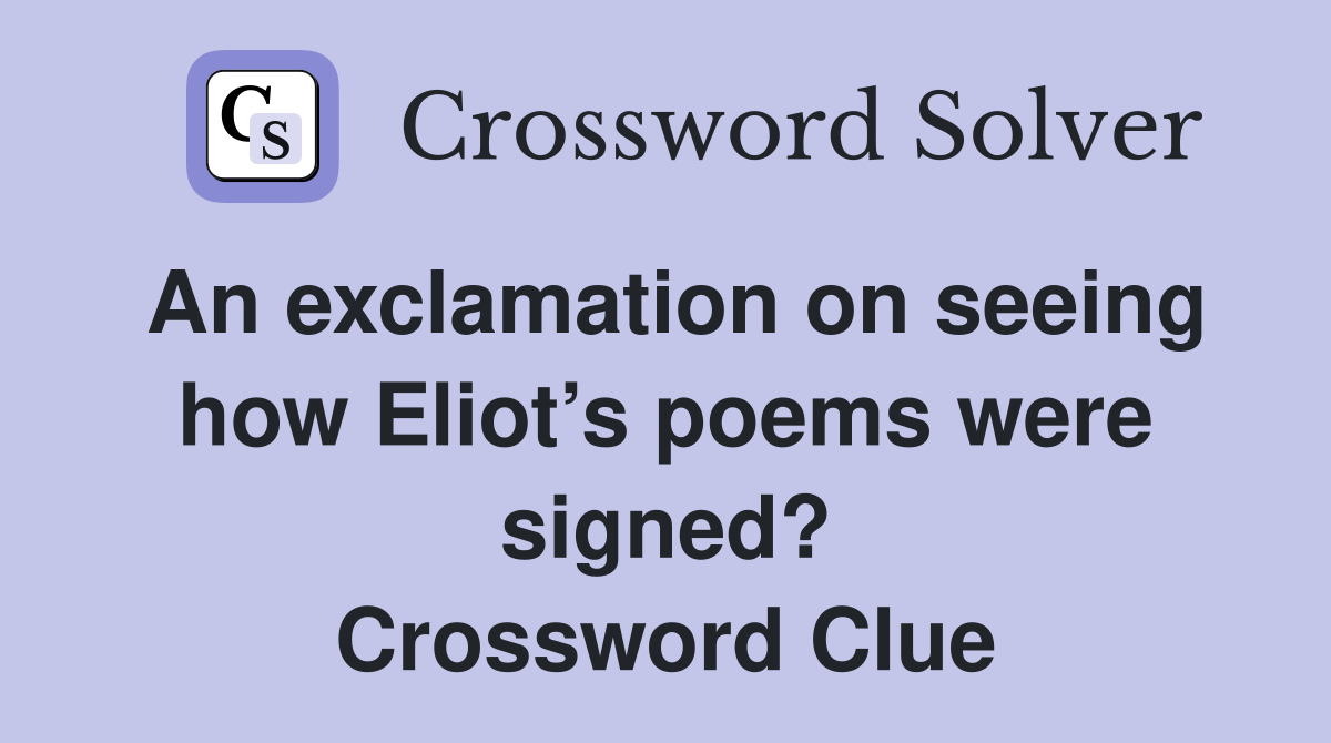 An exclamation on seeing how Eliot’s poems were signed? Crossword Clue