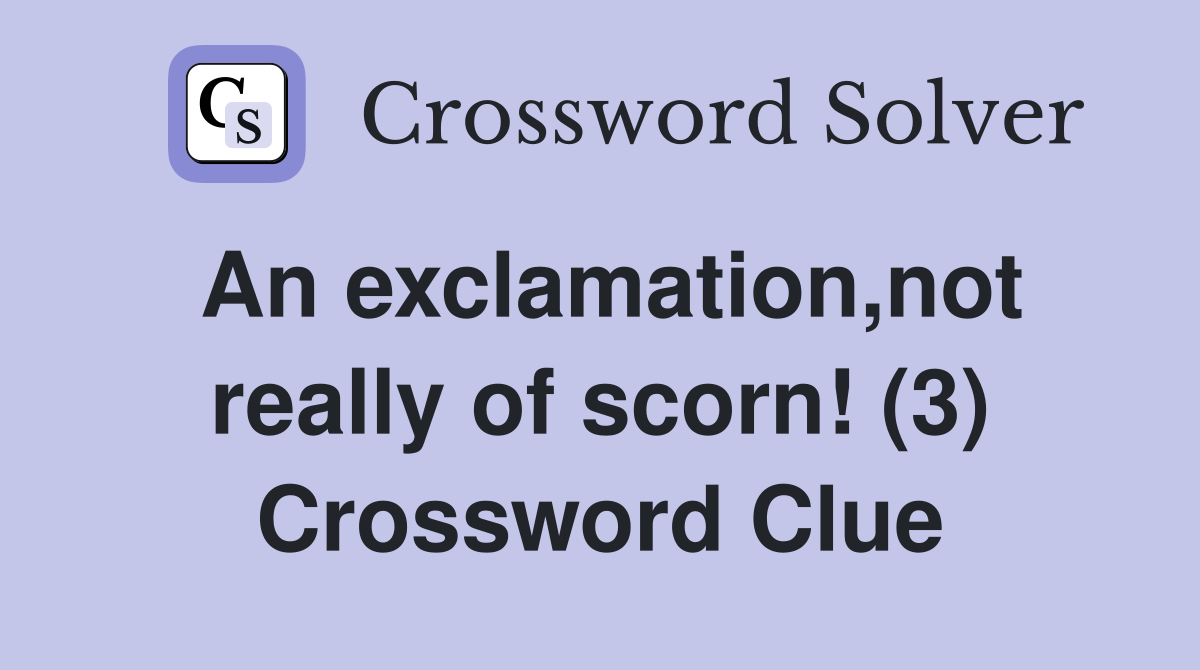 An exclamation,not really of scorn! (3) Crossword Clue
