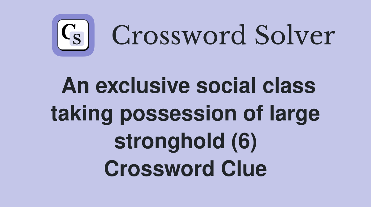 An exclusive social class taking possession of large stronghold (6) Crossword Clue