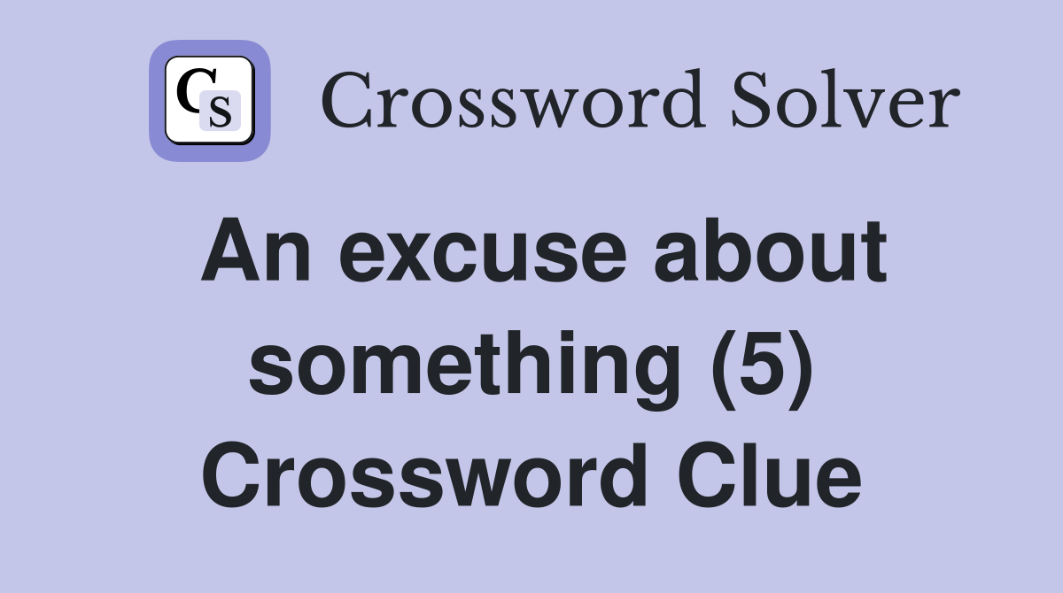 An excuse about something (5) Crossword Clue