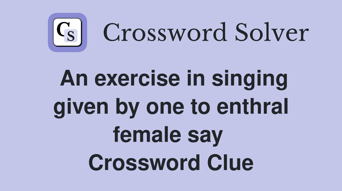 An exercise in singing given by one to enthral female say  Crossword Clue