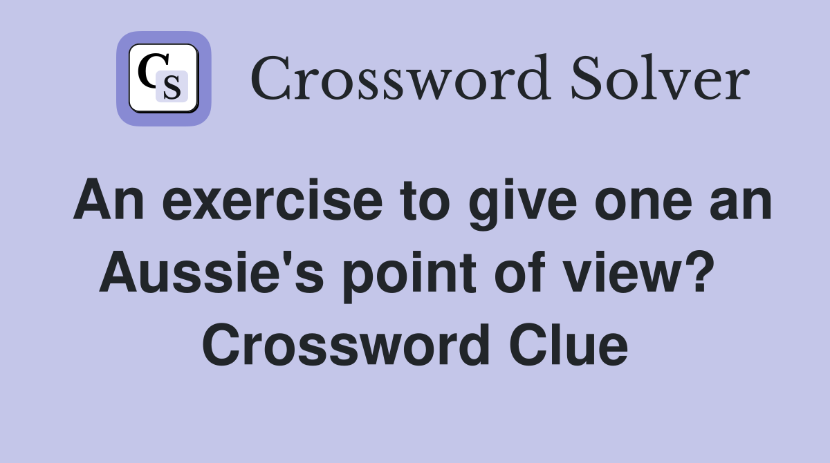 An exercise to give one an Aussie's point of view?  Crossword Clue