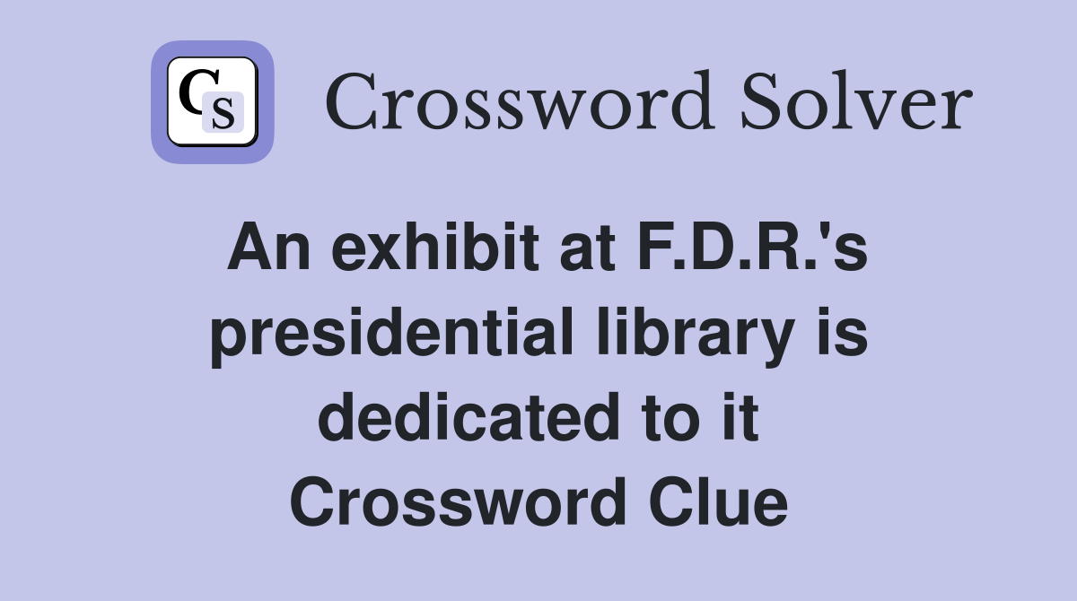 An exhibit at F.D.R.'s presidential library is dedicated to it Crossword Clue