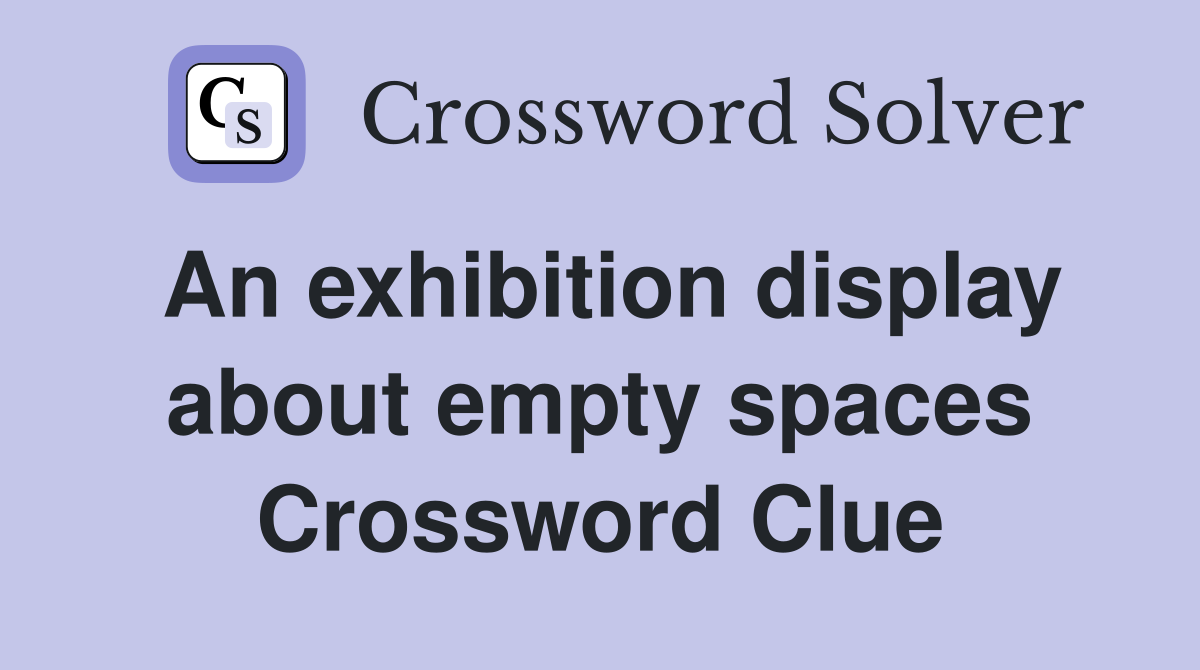 An exhibition display about empty spaces Crossword Clue