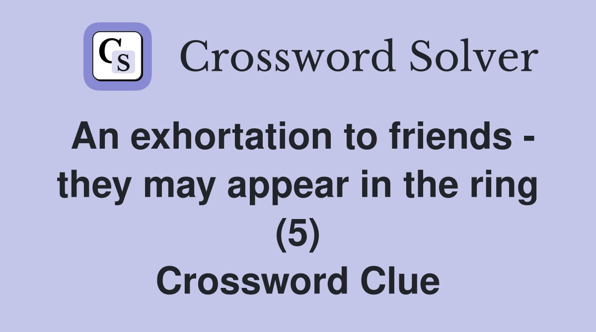An exhortation to friends - they may appear in the ring (5) Crossword Clue