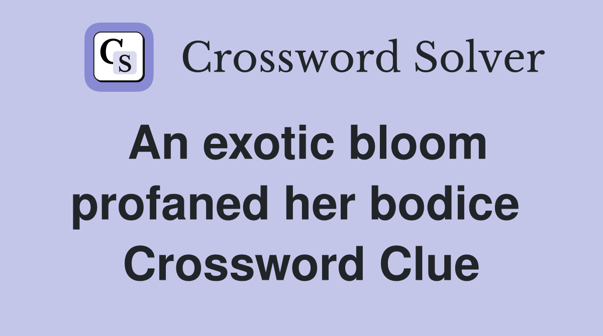 An exotic bloom profaned her bodice  Crossword Clue