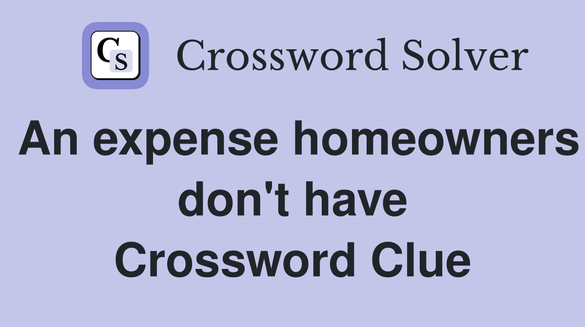 An expense homeowners don't have Crossword Clue