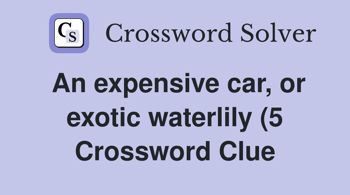 An expensive car or exotic waterlily (5) Crossword Clue Answers An expensive car or exotic waterlily (5) Crossword Clue Answers