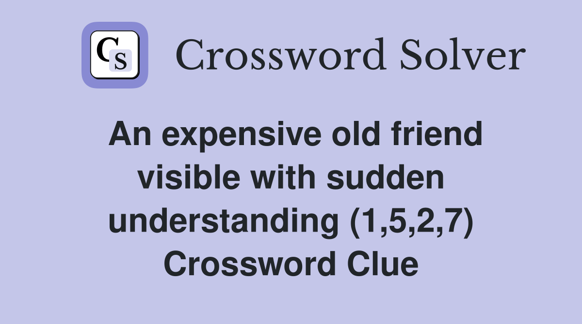 An expensive old friend visible with sudden understanding (1,5,2,7) Crossword Clue
