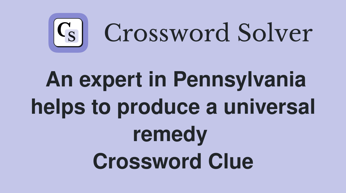 An expert in Pennsylvania helps to produce a universal remedy  Crossword Clue