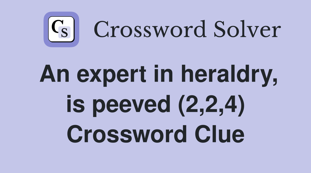 An expert in heraldry, is peeved (2,2,4) Crossword Clue