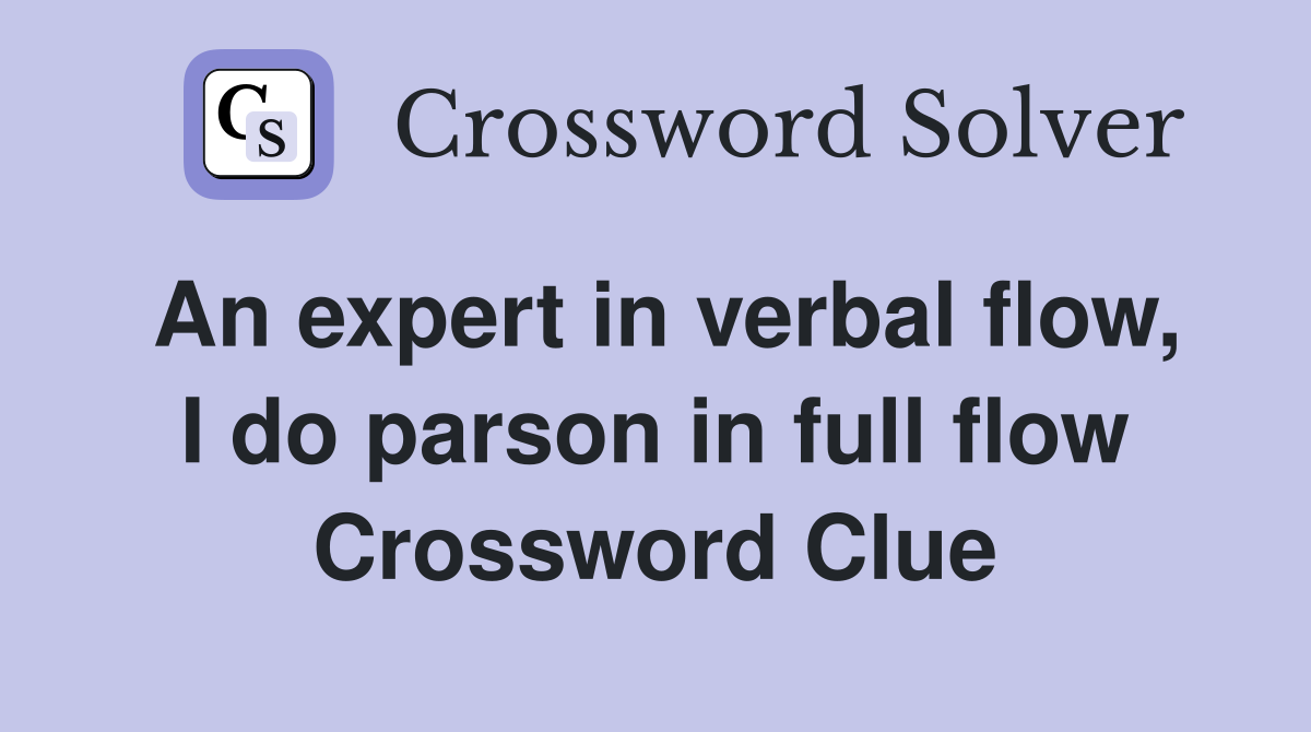An expert in verbal flow, I do parson in full flow Crossword Clue