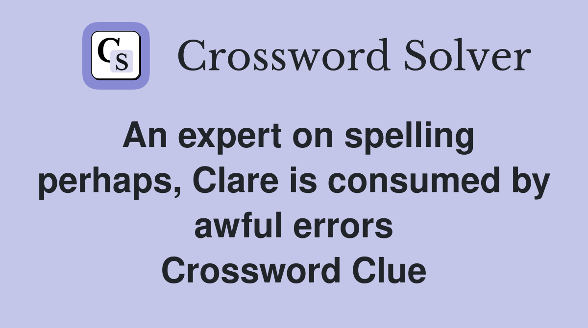 An expert on spelling perhaps, Clare is consumed by awful errors Crossword Clue