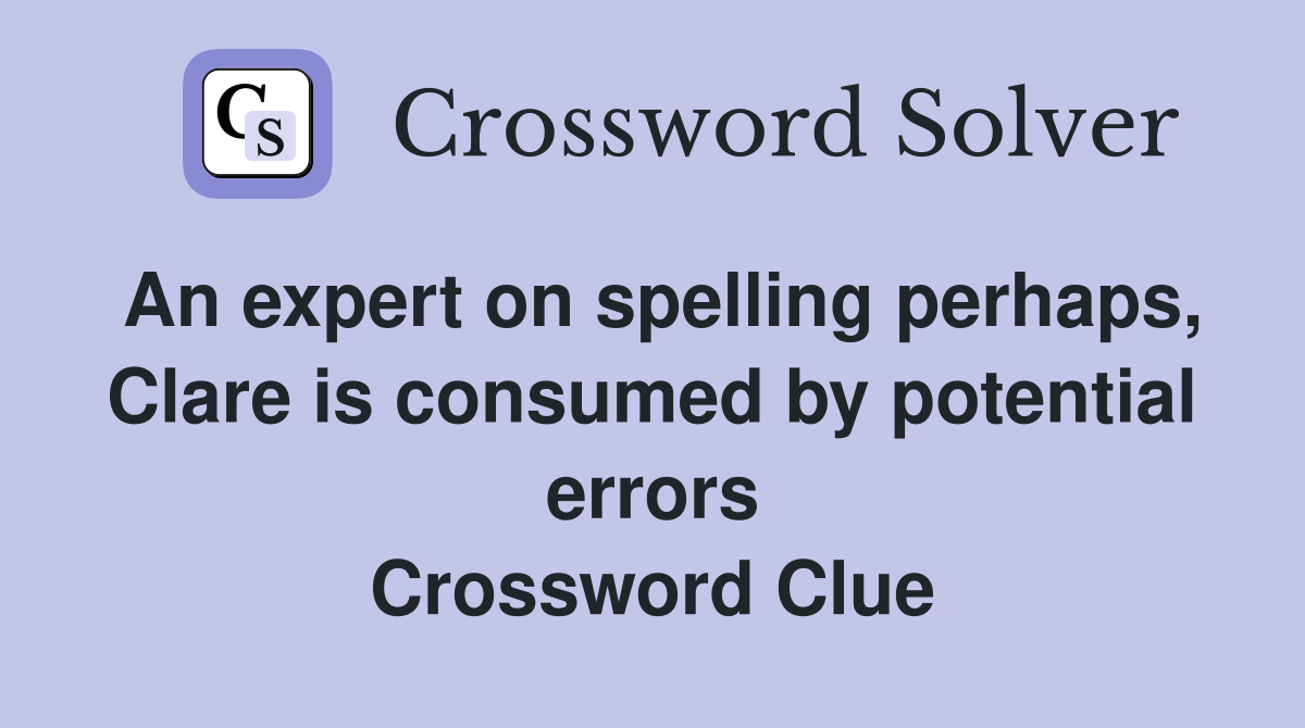 An expert on spelling perhaps, Clare is consumed by potential errors Crossword Clue