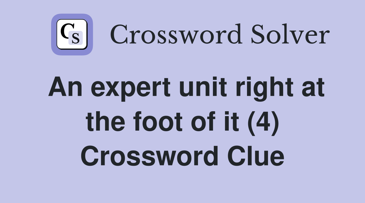 An expert unit right at the foot of it (4) Crossword Clue