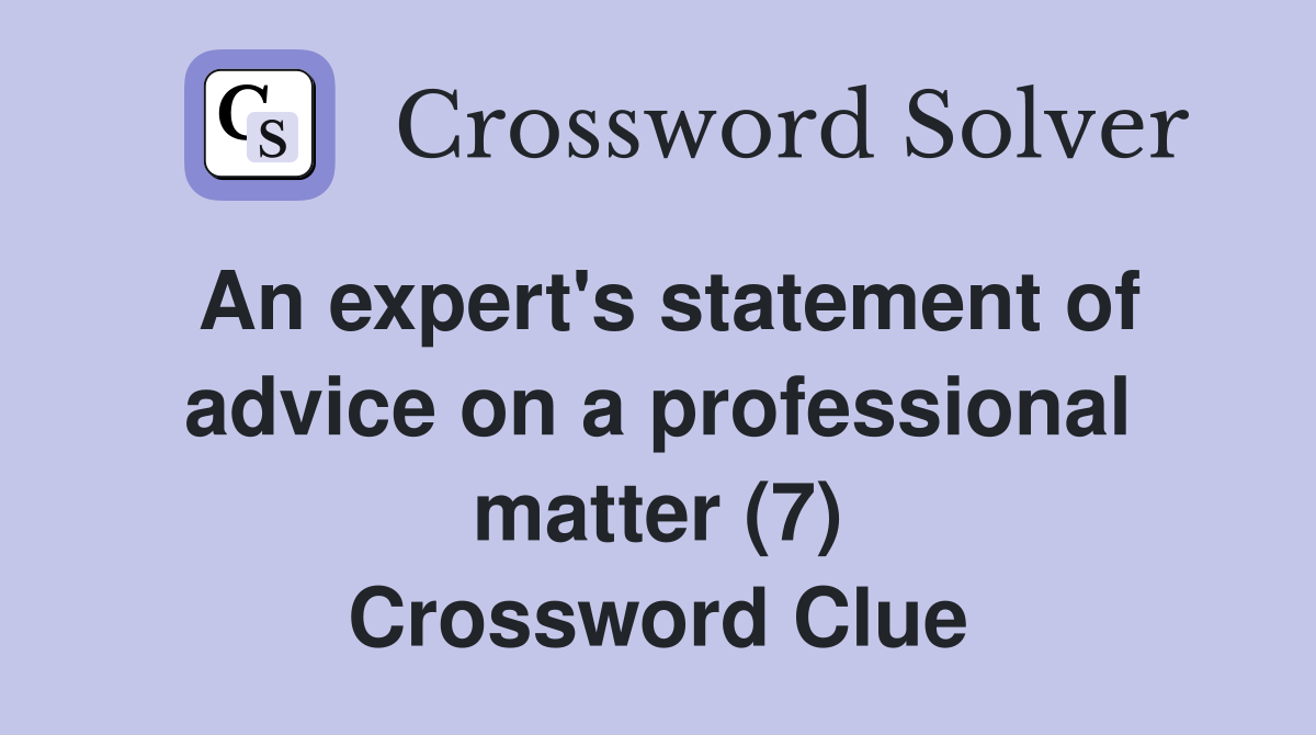 An expert's statement of advice on a professional matter (7) Crossword Clue