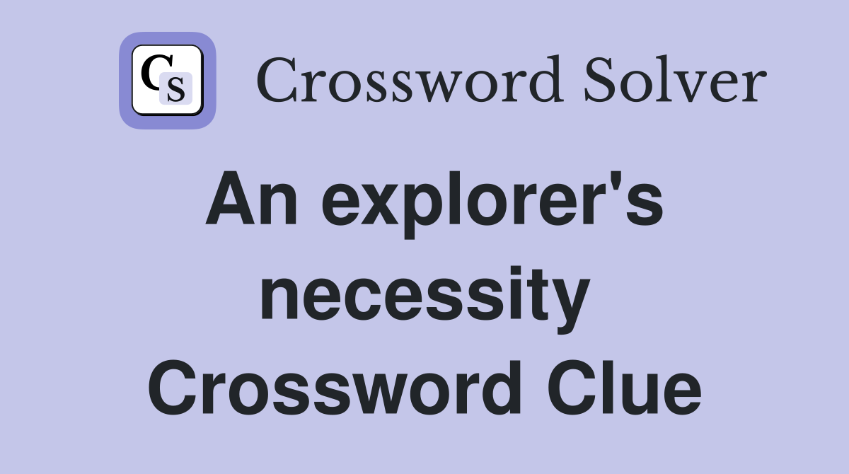 An explorer's necessity Crossword Clue