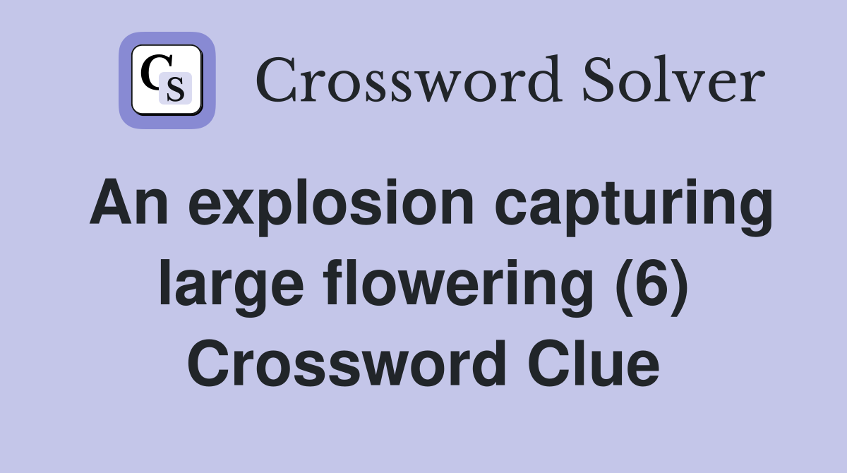 An explosion capturing large flowering (6) Crossword Clue