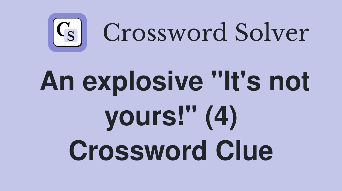 An explosive "It's not yours!" (4) Crossword Clue
