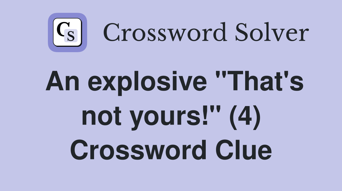 An explosive "That's not yours!" (4) Crossword Clue