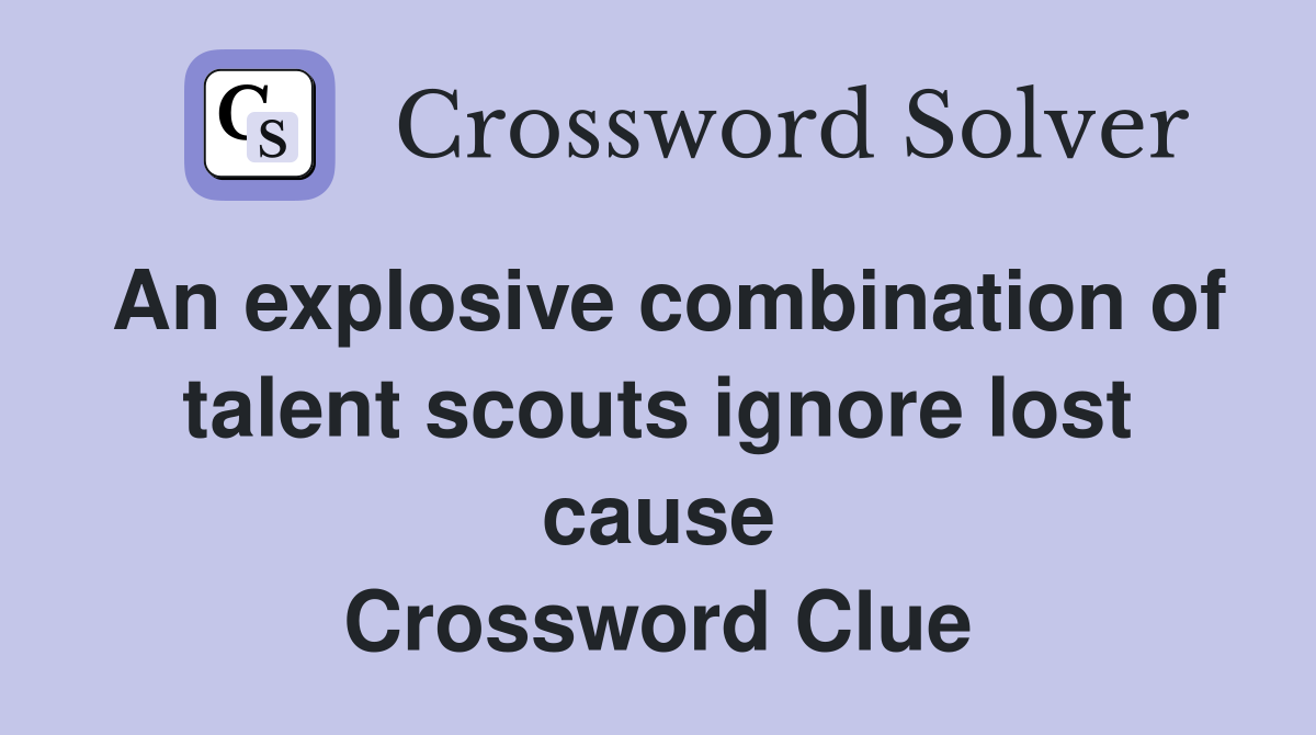 An explosive combination of talent scouts ignore lost cause Crossword Clue