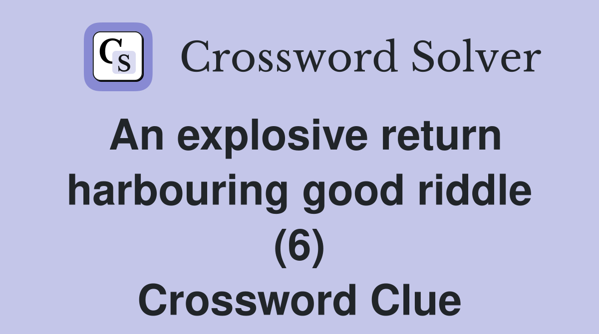 An explosive return harbouring good riddle (6) Crossword Clue
