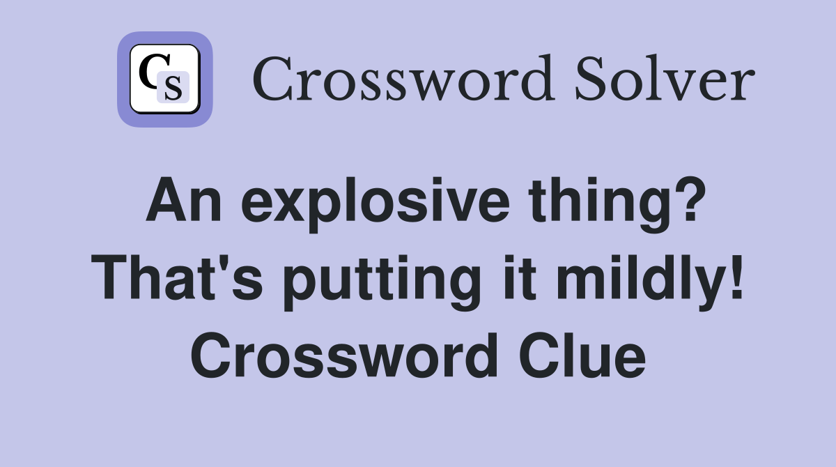 An explosive thing? That's putting it mildly! Crossword Clue