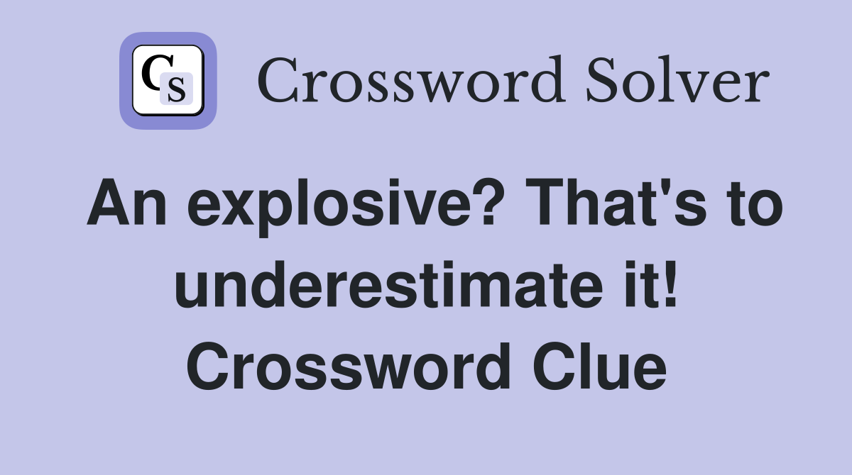 An explosive? That's to underestimate it! Crossword Clue