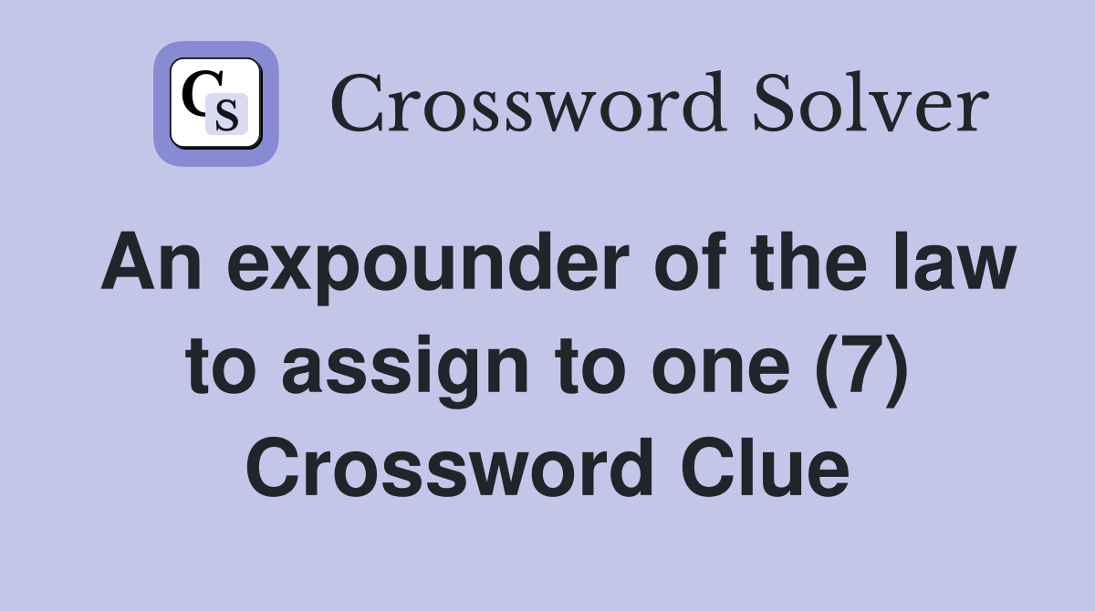 An expounder of the law to assign to one (7) Crossword Clue