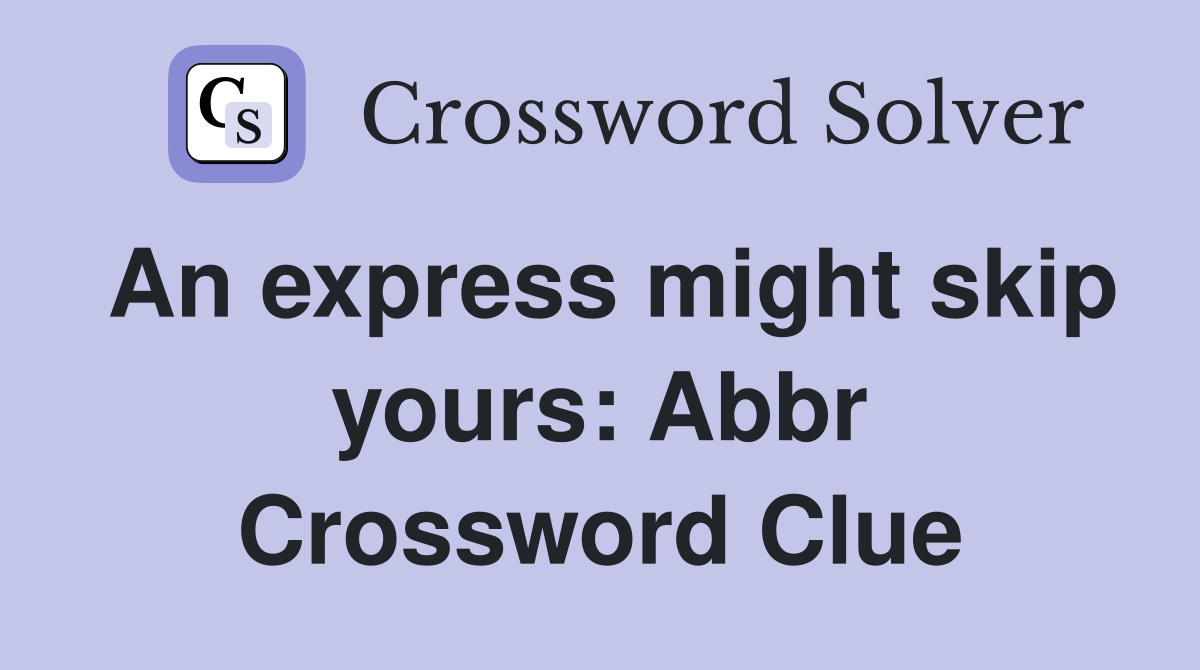 An express might skip yours: Abbr Crossword Clue