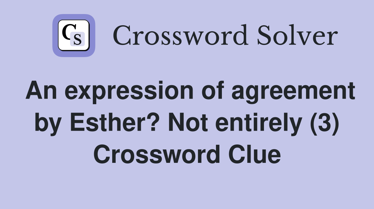 An expression of agreement by Esther? Not entirely (3) Crossword Clue