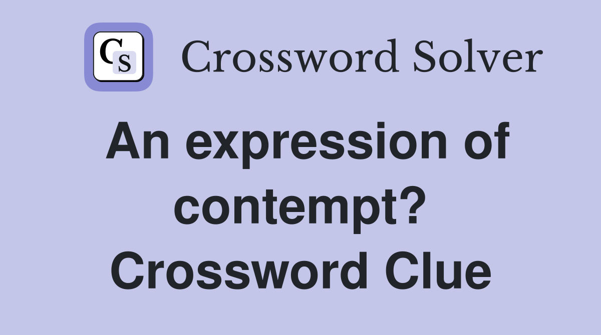An expression of contempt? Crossword Clue