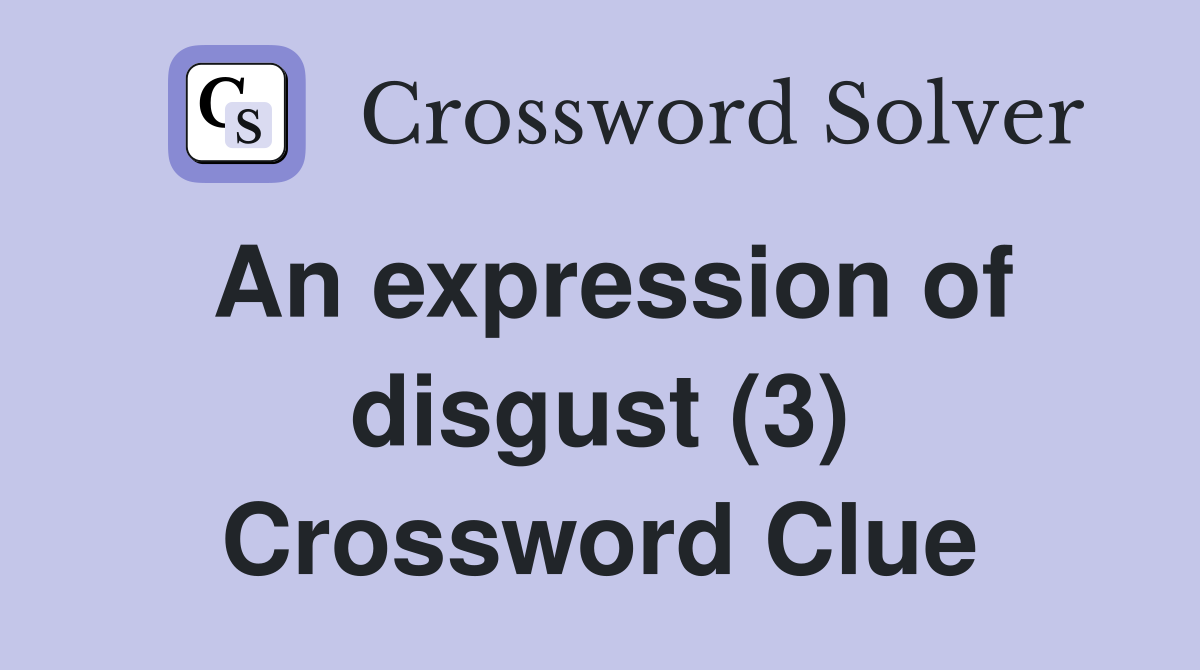 An expression of disgust (3) Crossword Clue