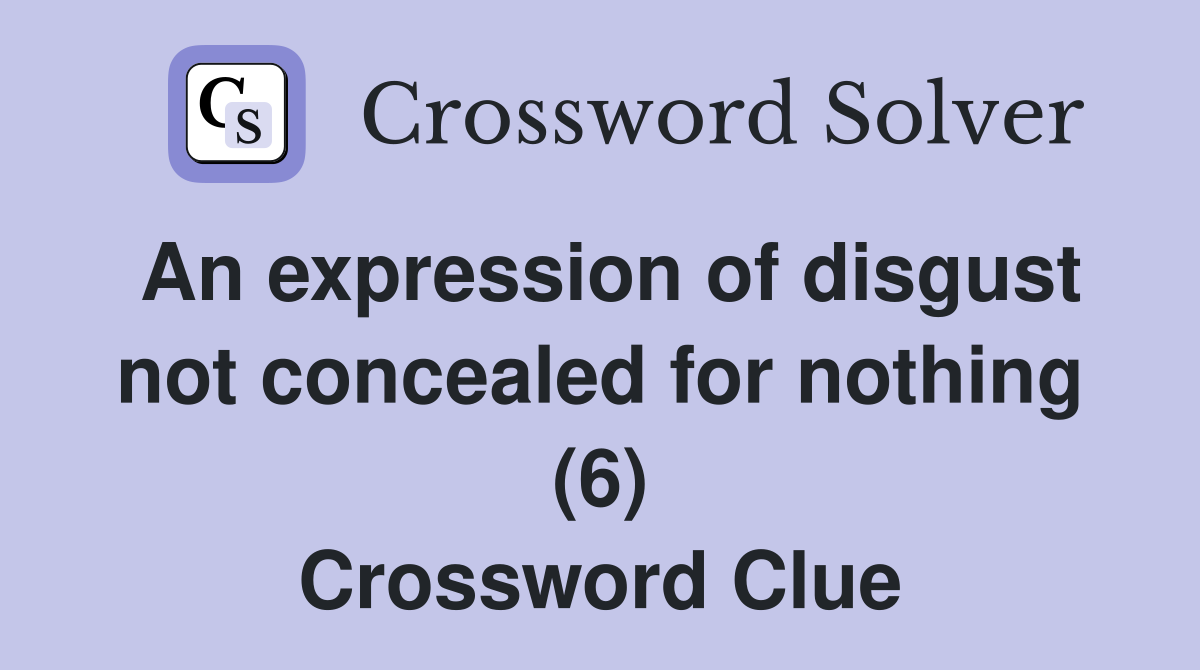 An expression of disgust not concealed for nothing (6) Crossword Clue