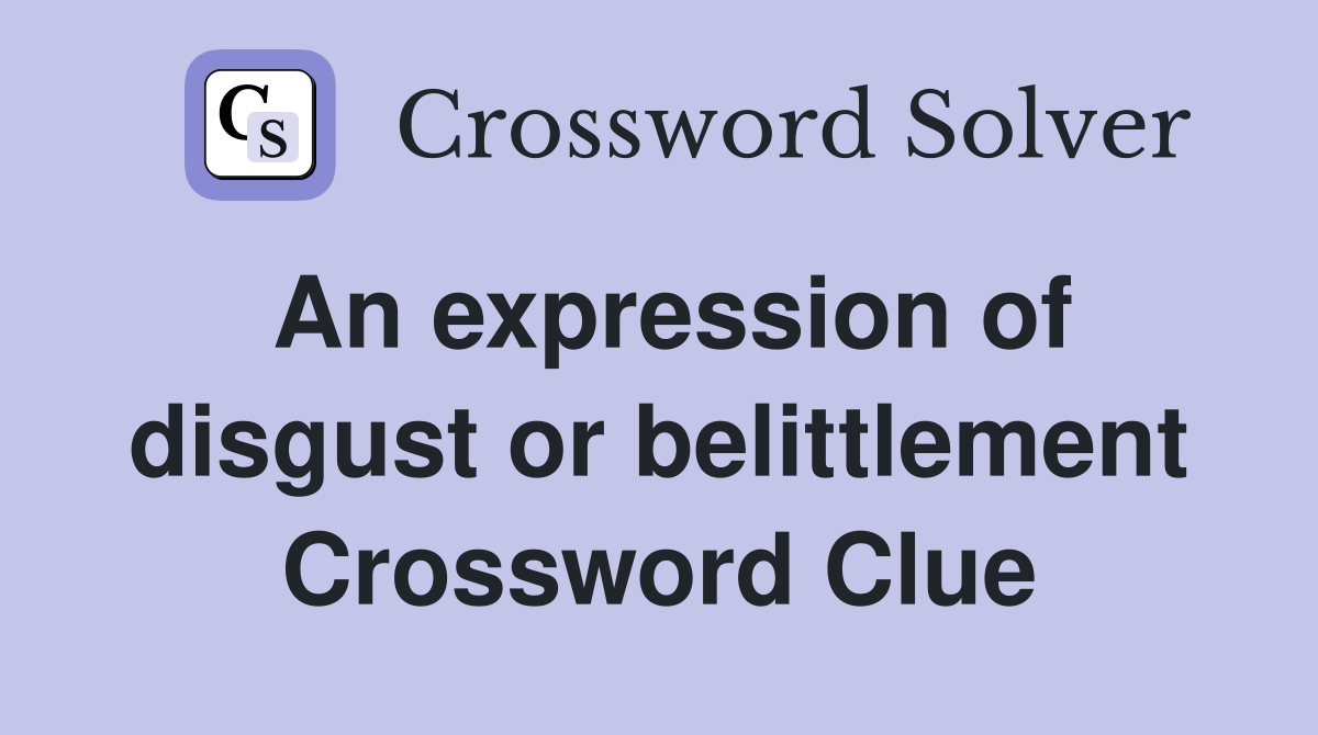 An expression of disgust or belittlement Crossword Clue
