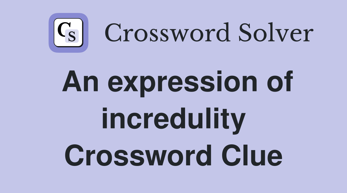 An expression of incredulity Crossword Clue